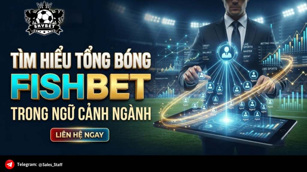 TÌM HIỂU TỔNG BÓNG FISHBET TRONG NGỮ CẢNH NGÀNH