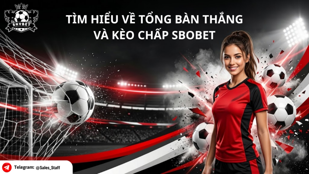TÌM HIỂU VỀ TỔNG BÀN THẮNG VÀ KÈO CHẤP SBOBET